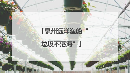 泉州远洋渔船“垃圾不落海”