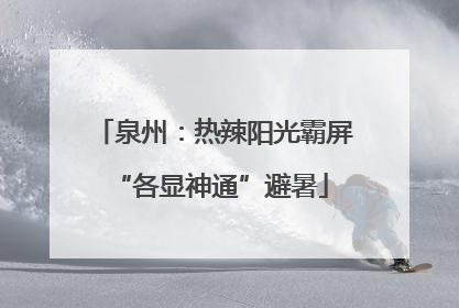 泉州：热辣阳光霸屏 “各显神通”避暑