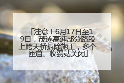 注意！6月17日至19日，茂遂高速部分路段上跨天桥拆除施工，多个匝道、收费站关闭