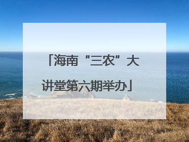 海南“三农”大讲堂第六期举办