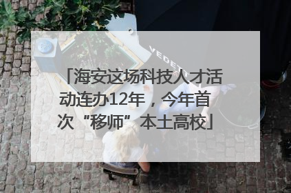 海安这场科技人才活动连办12年，今年首次“移师”本土高校
