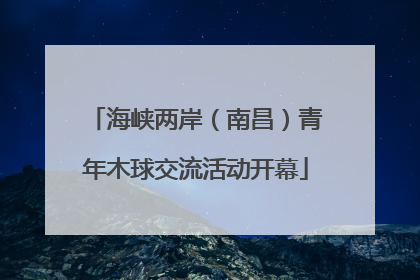 海峡两岸（南昌）青年木球交流活动开幕