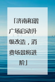 济南和谐广场启动升级改造，消费场景将进阶