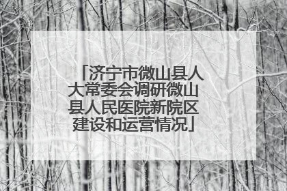 济宁市微山县人大常委会调研微山县人民医院新院区建设和运营情况