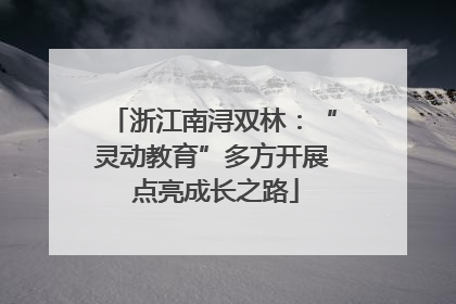 浙江南浔双林：“灵动教育”多方开展 点亮成长之路