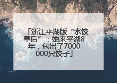 浙江平湖版“水饺皇后”：她来平湖8年，包出了7000000只饺子