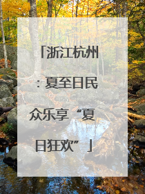 浙江杭州：夏至日民众乐享“夏日狂欢”