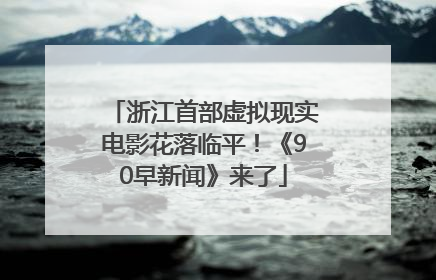 浙江首部虚拟现实电影花落临平！《90早新闻》来了