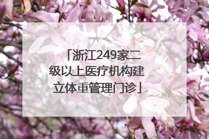 浙江249家二级以上医疗机构建立体重管理门诊