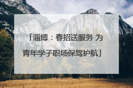 淄博：春招送服务 为青年学子职场保驾护航