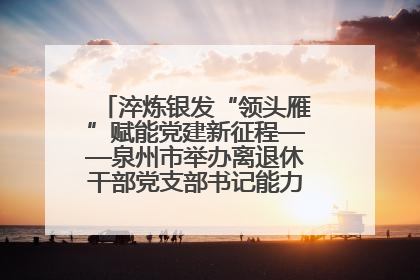淬炼银发“领头雁”赋能党建新征程——泉州市举办离退休干部党支部书记能力建设专题培训