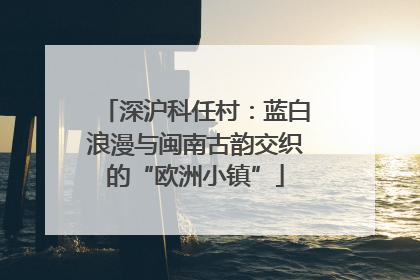 深沪科任村：蓝白浪漫与闽南古韵交织的“欧洲小镇”