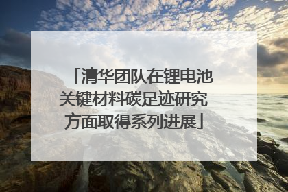 清华团队在锂电池关键材料碳足迹研究方面取得系列进展