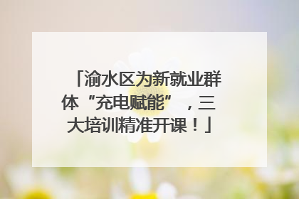 渝水区为新就业群体“充电赋能”，三大培训精准开课！