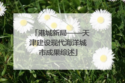 港城新局——天津建设现代海洋城市成果综述