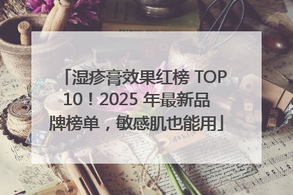 湿疹膏效果红榜 TOP10！2025 年最新品牌榜单，敏感肌也能用