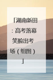 湖南新田：高考落幕 笑脸出考场（组图）