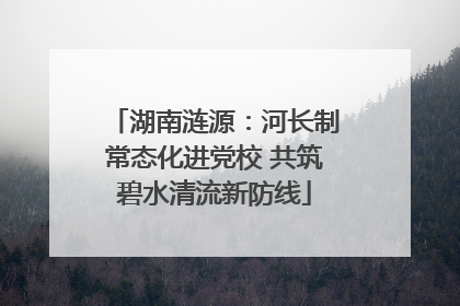 湖南涟源：河长制常态化进党校 共筑碧水清流新防线