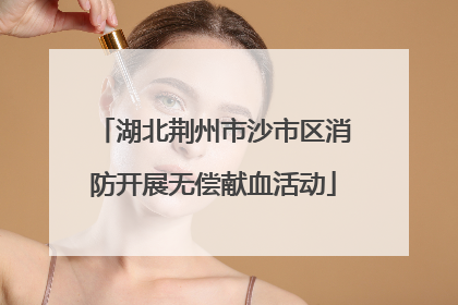湖北荆州市沙市区消防开展无偿献血活动