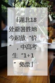 湖北18处避暑胜地今起放“价”，中高考生“1+1”免票