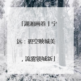湖湘画卷丨宁远：碧空映城美，流雾锁城新