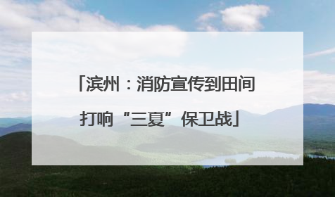 滨州：消防宣传到田间 打响“三夏”保卫战