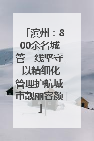 滨州：800余名城管一线坚守 以精细化管理护航城市靓丽容颜
