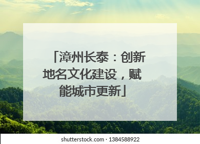 漳州长泰：创新地名文化建设，赋能城市更新