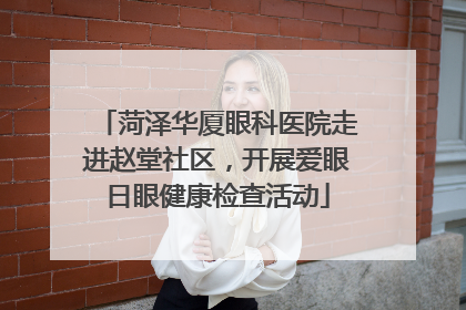 菏泽华厦眼科医院走进赵堂社区，开展爱眼日眼健康检查活动