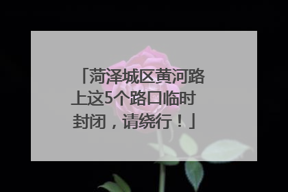 菏泽城区黄河路上这5个路口临时封闭，请绕行！