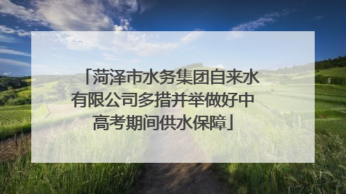 菏泽市水务集团自来水有限公司多措并举做好中高考期间供水保障