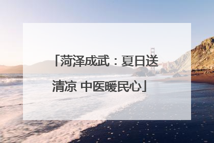 菏泽成武：夏日送清凉 中医暖民心