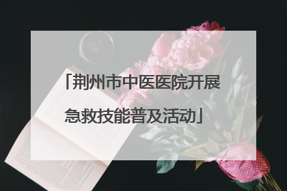 荆州市中医医院开展急救技能普及活动
