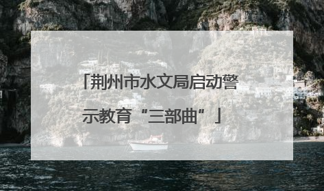 荆州市水文局启动警示教育“三部曲”
