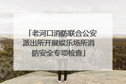 老河口消防联合公安派出所开展娱乐场所消防安全专项检查
