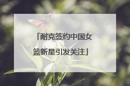 耐克签约中国女篮新星引发关注