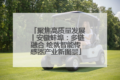 聚焦高质量发展丨安徽蚌埠：多链融合 绘就智能传感器产业新图景