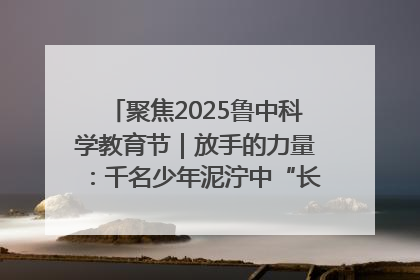 聚焦2025鲁中科学教育节｜放手的力量：千名少年泥泞中“长出勇敢翅膀”