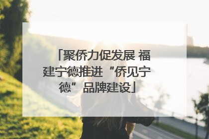 聚侨力促发展 福建宁德推进“侨见宁德”品牌建设