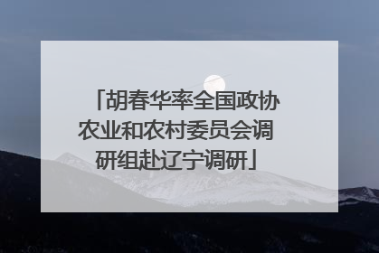 胡春华率全国政协农业和农村委员会调研组赴辽宁调研