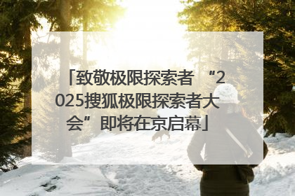 致敬极限探索者 “2025搜狐极限探索者大会”即将在京启幕