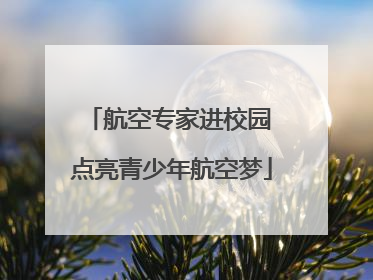 航空专家进校园 点亮青少年航空梦