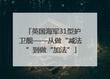 英国海军31型护卫舰——从做“减法”到做“加法”