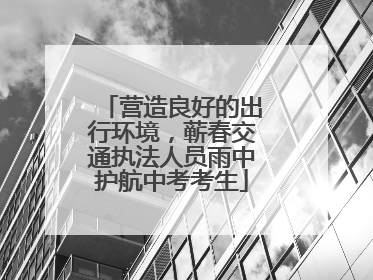 营造良好的出行环境，蕲春交通执法人员雨中护航中考考生