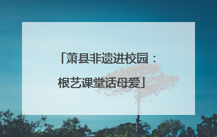 萧县非遗进校园：根艺课堂话母爱