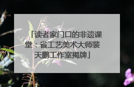 读者家门口的非遗课堂：省工艺美术大师裴天鹏工作室揭牌
