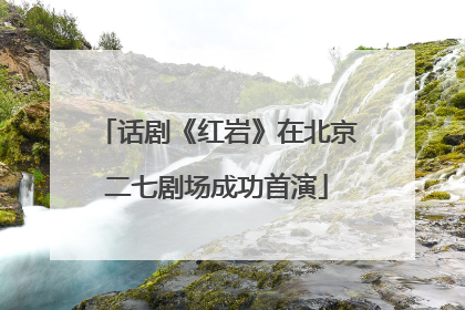 话剧《红岩》在北京二七剧场成功首演