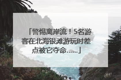 警惕离岸流！5名游客在北海银滩游玩时差点被它夺命……