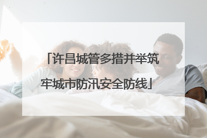 许昌城管多措并举筑牢城市防汛安全防线