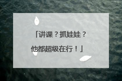 讲课？抓娃娃？他都超级在行！